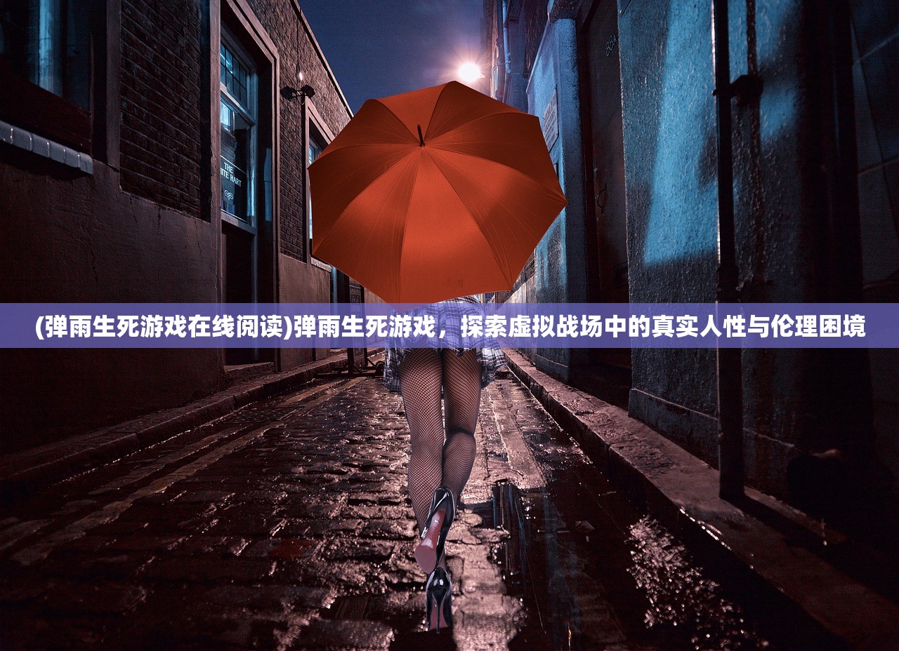 (弹雨生死游戏在线阅读)弹雨生死游戏，探索虚拟战场中的真实人性与伦理困境