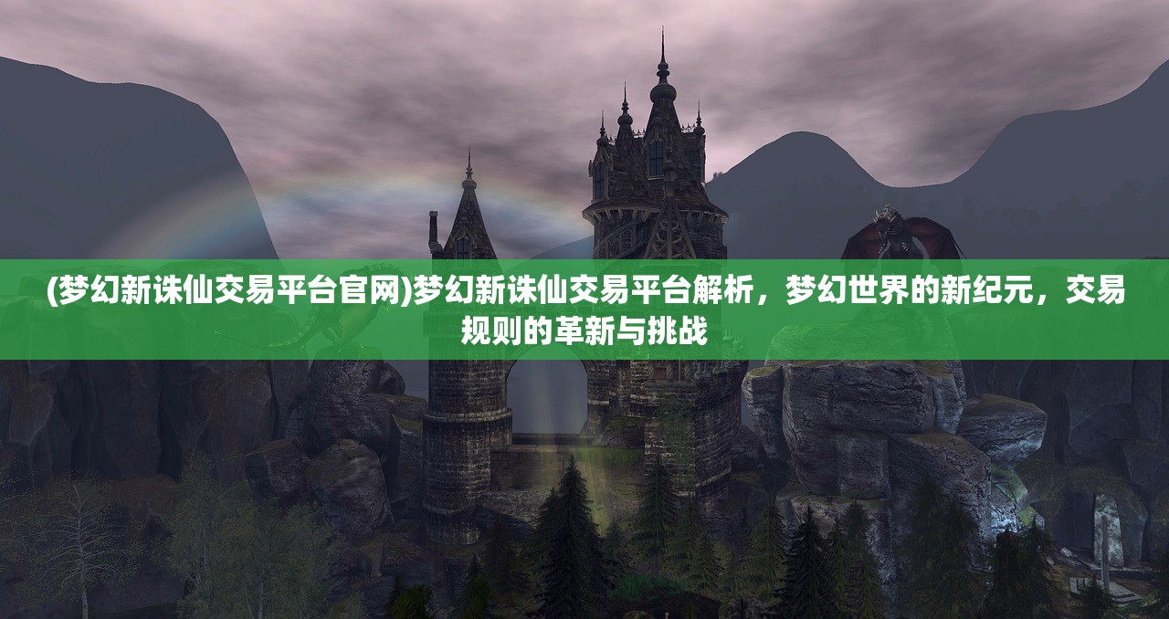 (梦幻新诛仙交易平台官网)梦幻新诛仙交易平台解析，梦幻世界的新纪元，交易规则的革新与挑战