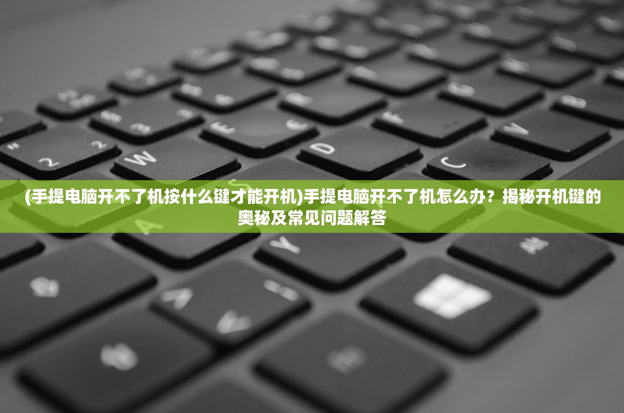 (手提电脑开不了机按什么键才能开机)手提电脑开不了机怎么办？揭秘开机键的奥秘及常见问题解答