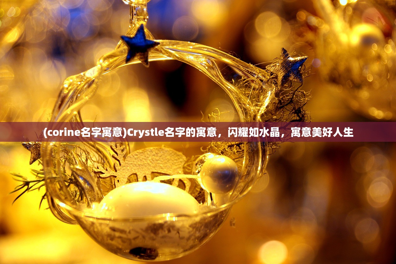 (corine名字寓意)Crystle名字的寓意，闪耀如水晶，寓意美好人生