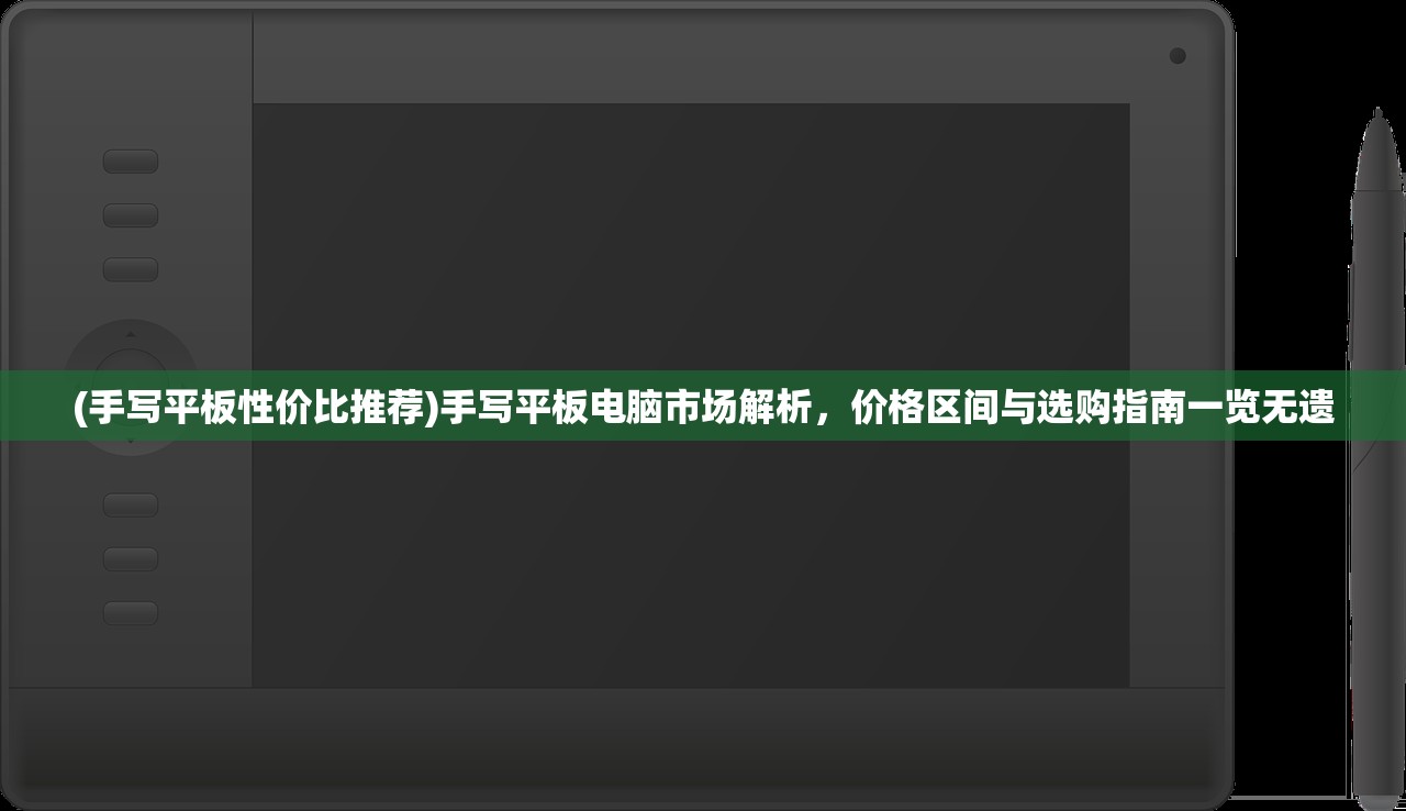 (手写平板性价比推荐)手写平板电脑市场解析，价格区间与选购指南一览无遗