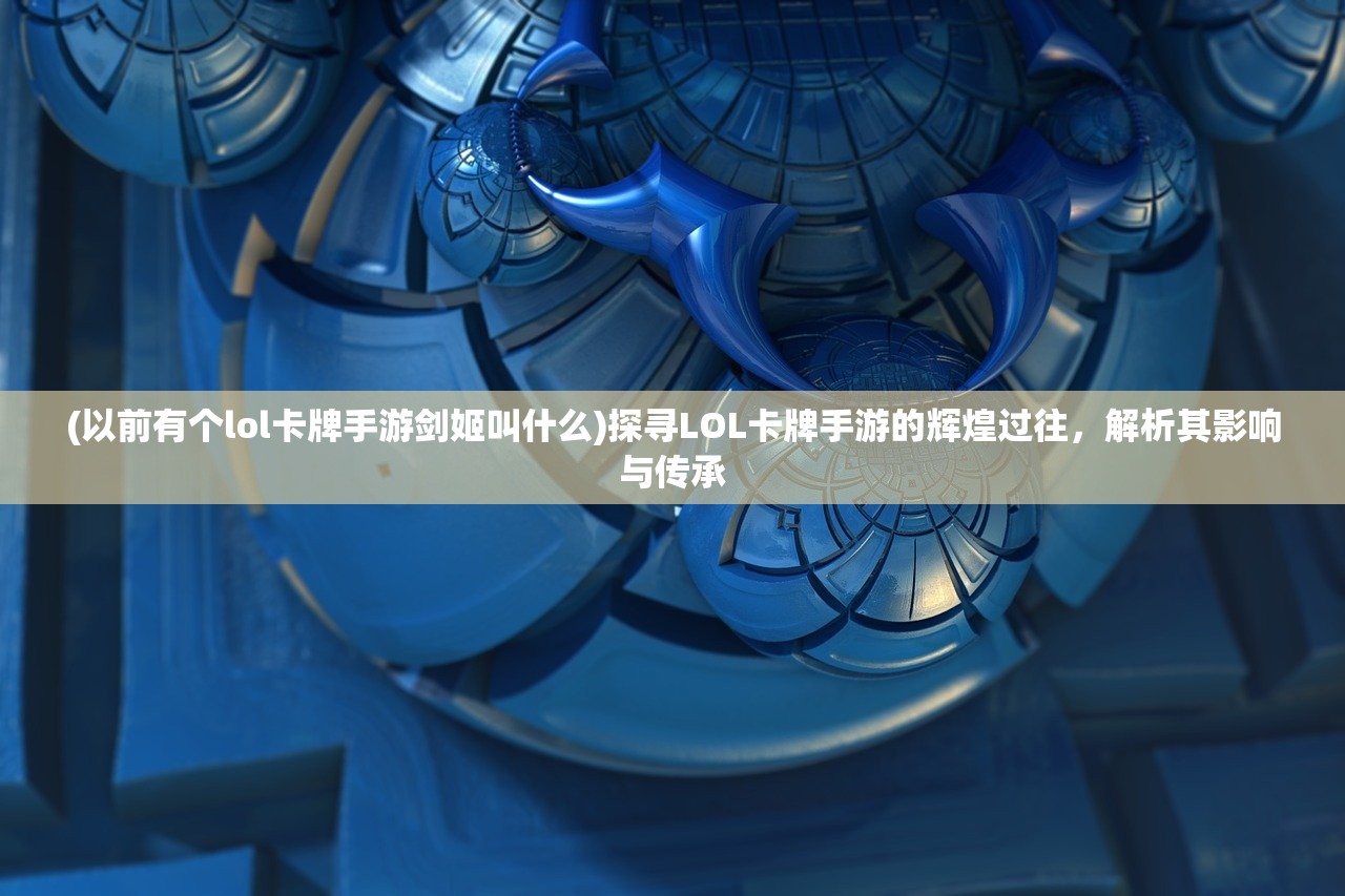 (以前有个lol卡牌手游剑姬叫什么)探寻LOL卡牌手游的辉煌过往，解析其影响与传承