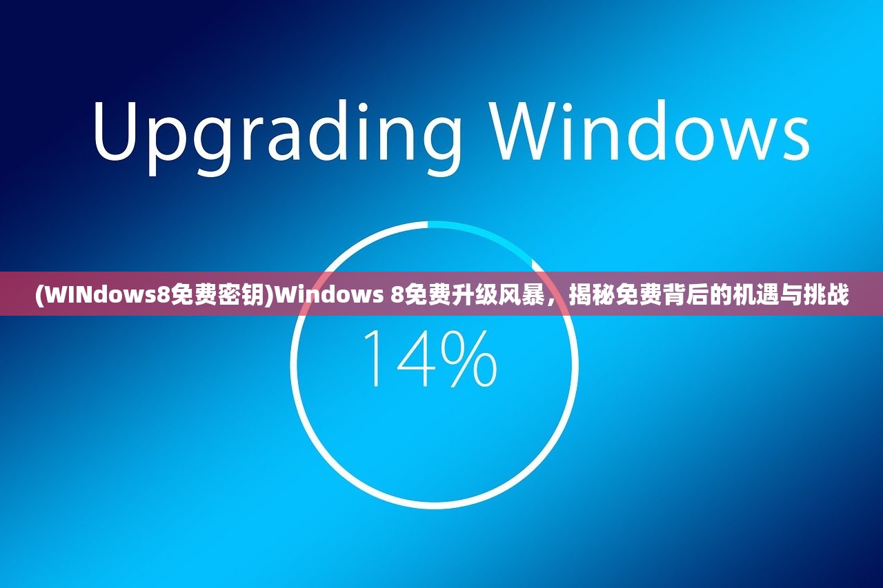 (WINdows8免费密钥)Windows 8免费升级风暴，揭秘免费背后的机遇与挑战