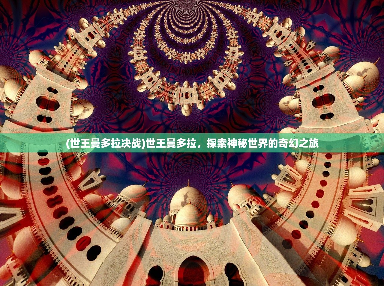 (世王曼多拉决战)世王曼多拉，探索神秘世界的奇幻之旅