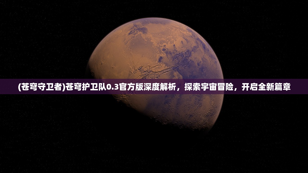 (苍穹守卫者)苍穹护卫队0.3官方版深度解析，探索宇宙冒险，开启全新篇章