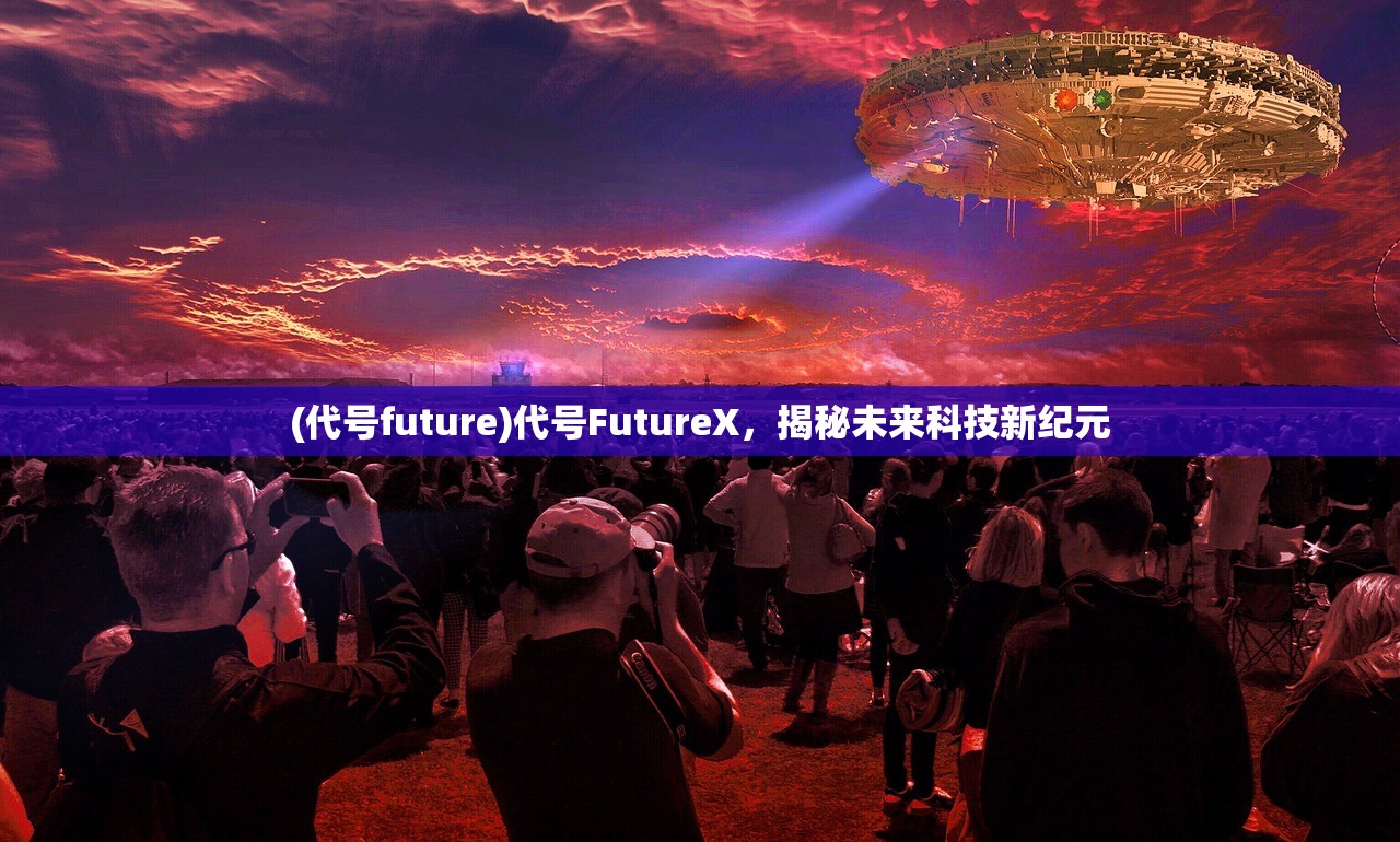 (代号future)代号FutureX，揭秘未来科技新纪元