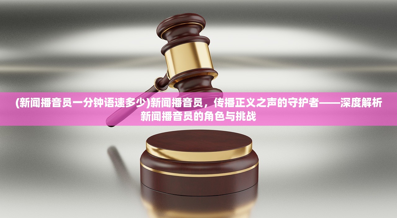 (新闻播音员一分钟语速多少)新闻播音员，传播正义之声的守护者——深度解析新闻播音员的角色与挑战