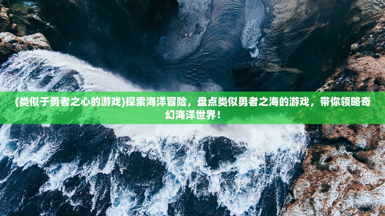 (类似于勇者之心的游戏)探索海洋冒险，盘点类似勇者之海的游戏，带你领略奇幻海洋世界！