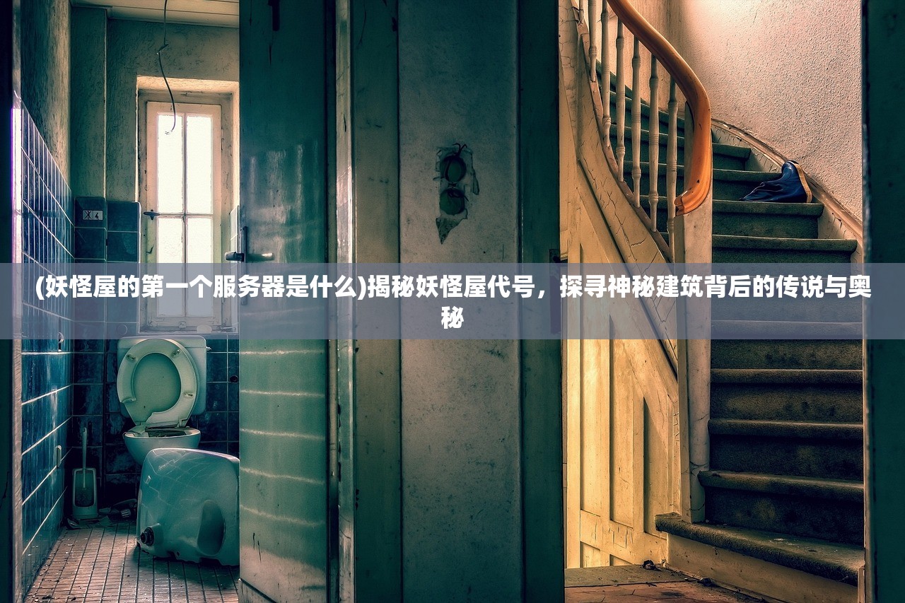 (妖怪屋的第一个服务器是什么)揭秘妖怪屋代号，探寻神秘建筑背后的传说与奥秘