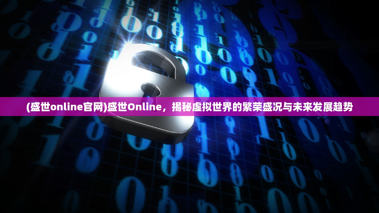 (盛世online官网)盛世Online，揭秘虚拟世界的繁荣盛况与未来发展趋势