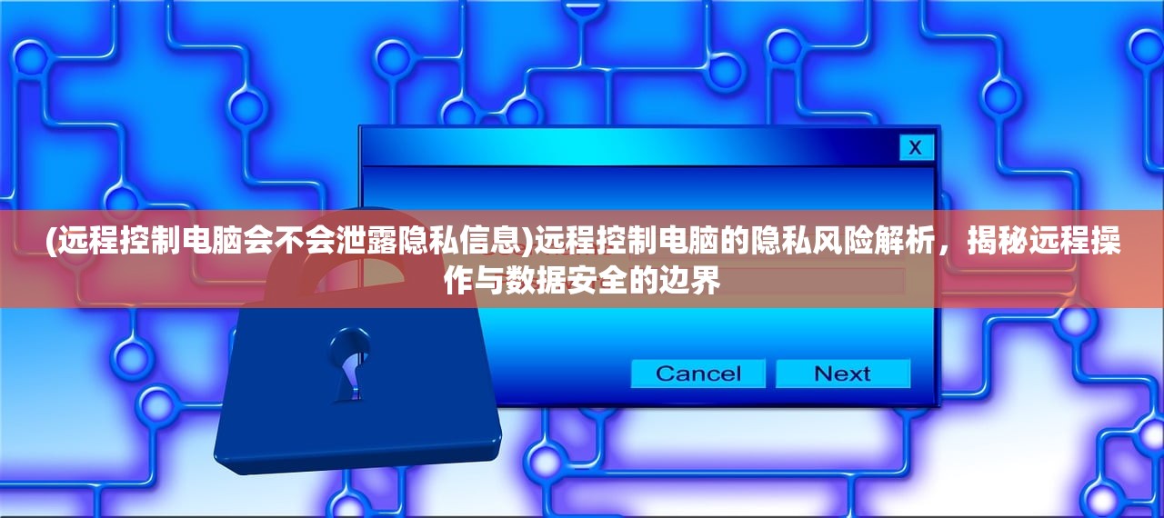 (远程控制电脑会不会泄露隐私信息)远程控制电脑的隐私风险解析，揭秘远程操作与数据安全的边界