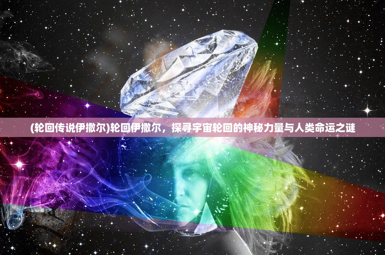 (轮回传说伊撒尔)轮回伊撒尔，探寻宇宙轮回的神秘力量与人类命运之谜