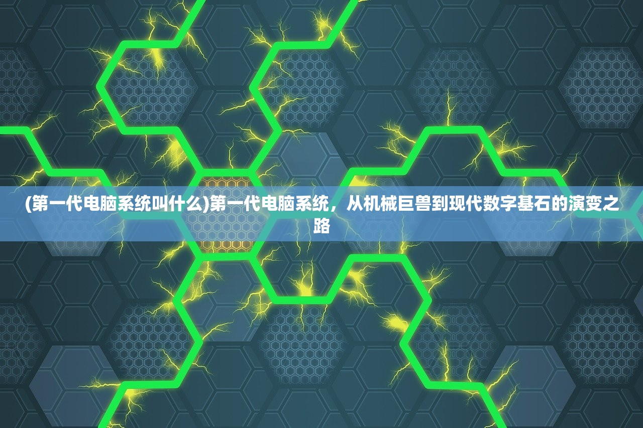 (第一代电脑系统叫什么)第一代电脑系统，从机械巨兽到现代数字基石的演变之路