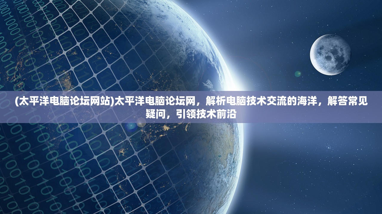 (太平洋电脑论坛网站)太平洋电脑论坛网，解析电脑技术交流的海洋，解答常见疑问，引领技术前沿