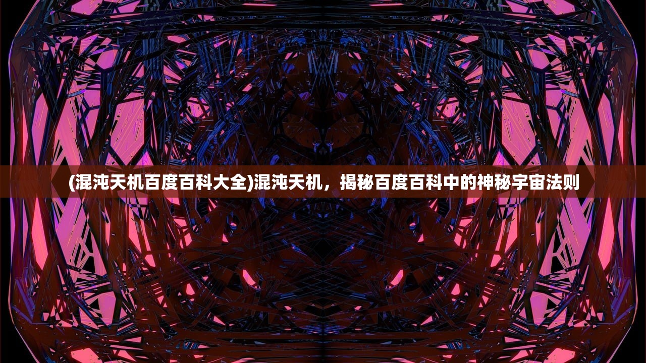 (混沌天机百度百科大全)混沌天机，揭秘百度百科中的神秘宇宙法则