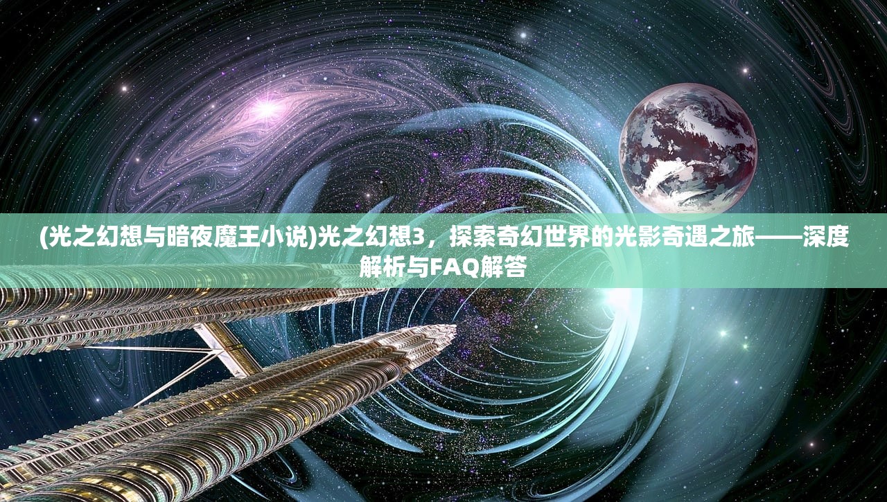 (光之幻想与暗夜魔王小说)光之幻想3，探索奇幻世界的光影奇遇之旅——深度解析与FAQ解答