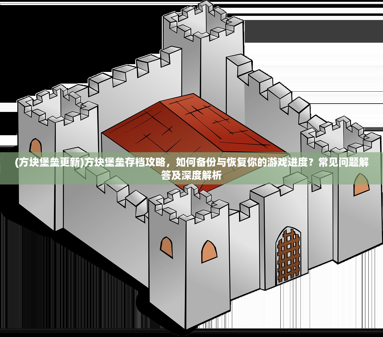 (方块堡垒更新)方块堡垒存档攻略，如何备份与恢复你的游戏进度？常见问题解答及深度解析
