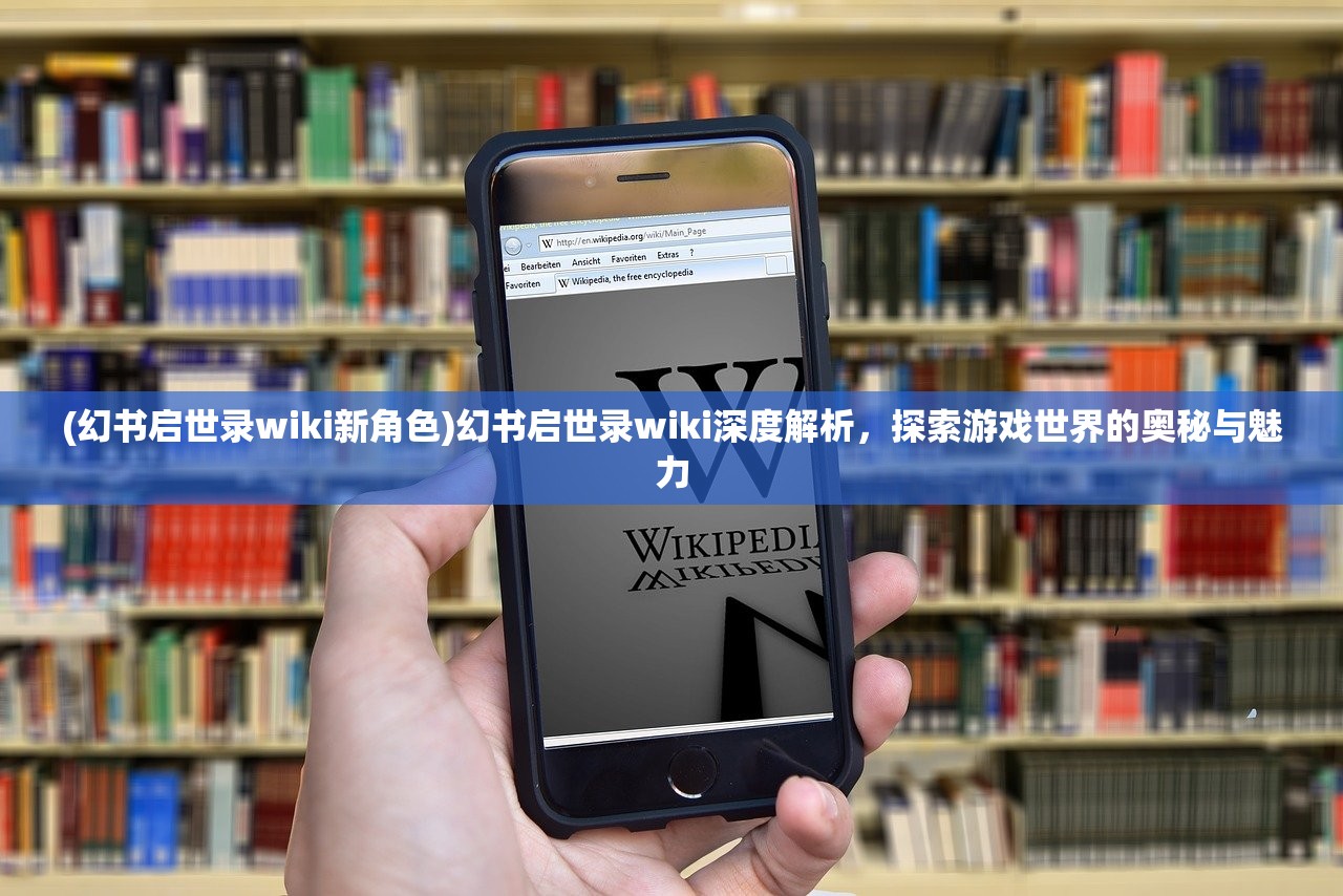 (幻书启世录wiki新角色)幻书启世录wiki深度解析，探索游戏世界的奥秘与魅力