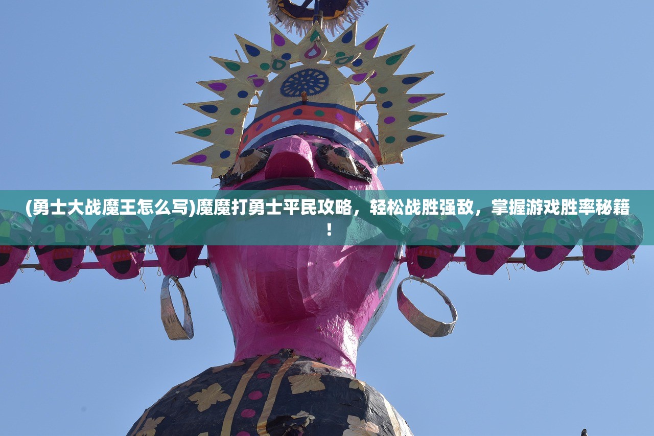 (勇士大战魔王怎么写)魔魔打勇士平民攻略，轻松战胜强敌，掌握游戏胜率秘籍！