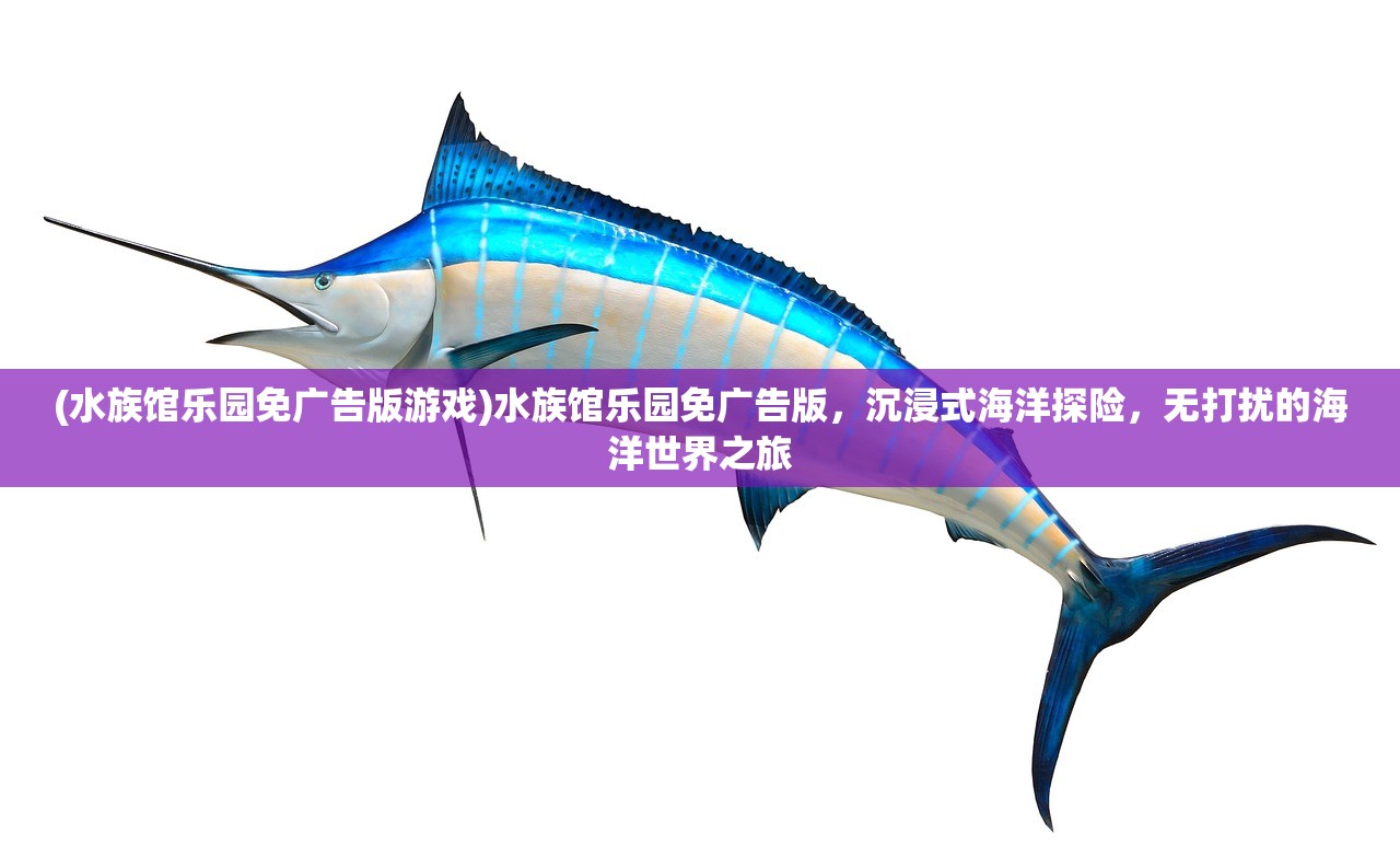 (水族馆乐园免广告版游戏)水族馆乐园免广告版，沉浸式海洋探险，无打扰的海洋世界之旅