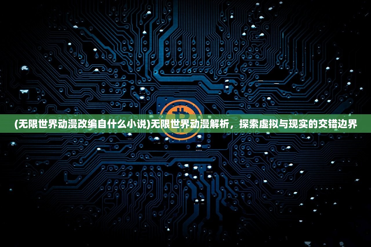 (无限世界动漫改编自什么小说)无限世界动漫解析，探索虚拟与现实的交错边界