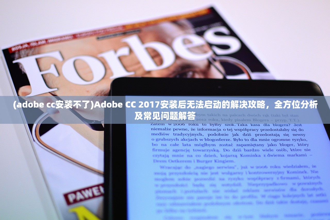 (adobe cc安装不了)Adobe CC 2017安装后无法启动的解决攻略，全方位分析及常见问题解答