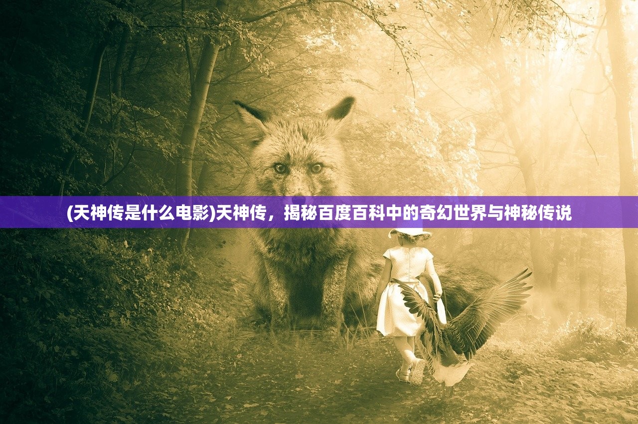 (天神传是什么电影)天神传，揭秘百度百科中的奇幻世界与神秘传说