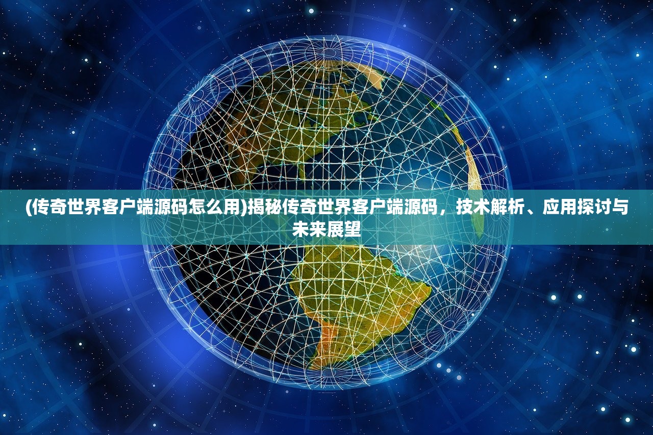 (传奇世界客户端源码怎么用)揭秘传奇世界客户端源码，技术解析、应用探讨与未来展望