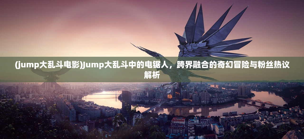 (jump大乱斗电影)Jump大乱斗中的电锯人，跨界融合的奇幻冒险与粉丝热议解析