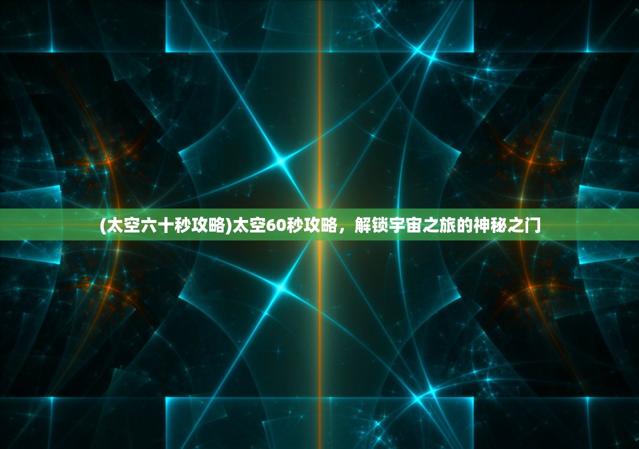(太空六十秒攻略)太空60秒攻略，解锁宇宙之旅的神秘之门
