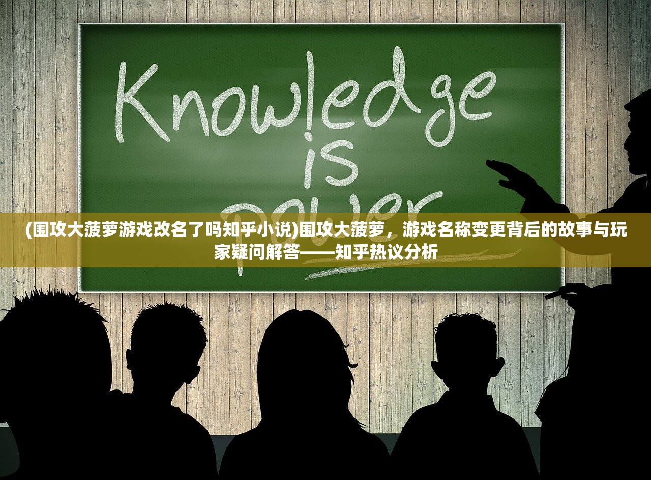 (围攻大菠萝游戏改名了吗知乎小说)围攻大菠萝，游戏名称变更背后的故事与玩家疑问解答——知乎热议分析