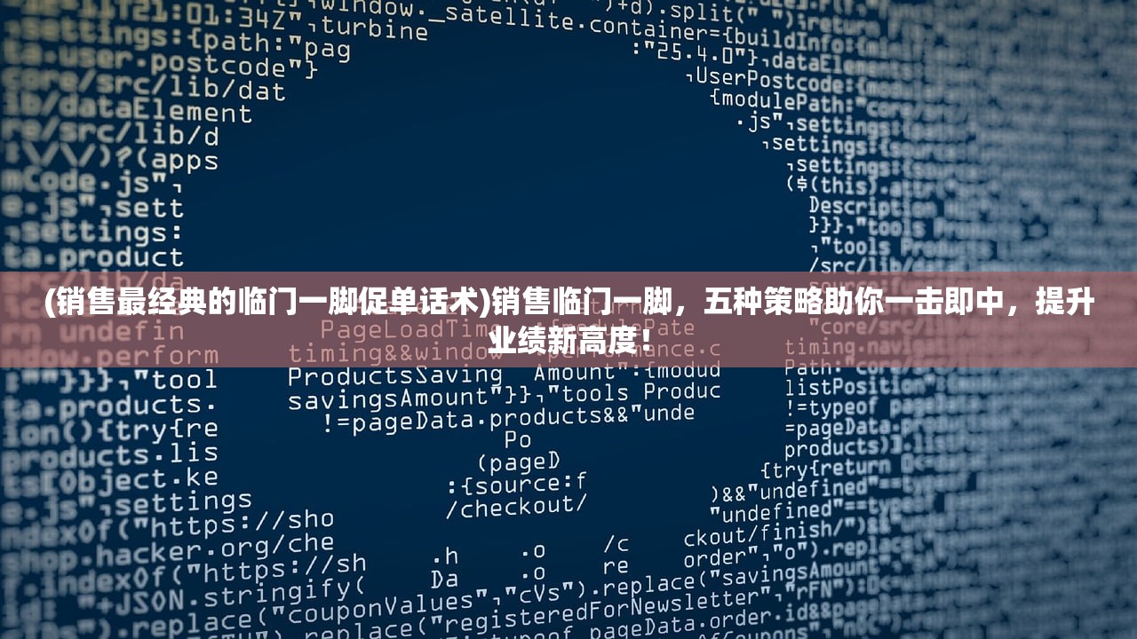 (销售最经典的临门一脚促单话术)销售临门一脚，五种策略助你一击即中，提升业绩新高度！