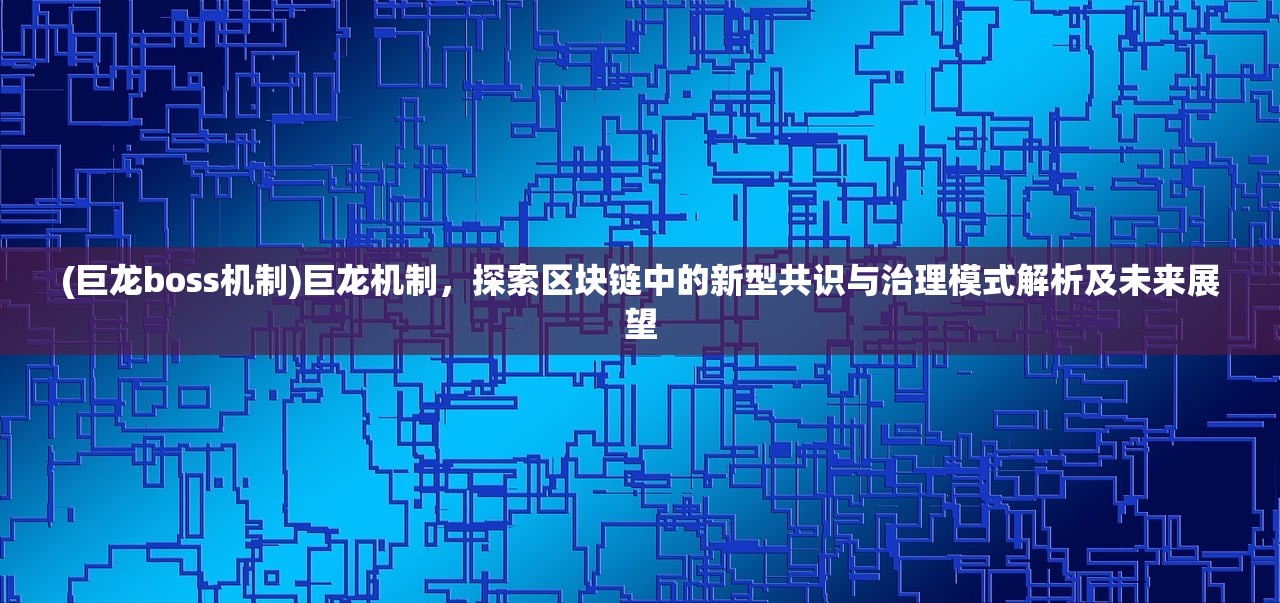 (巨龙boss机制)巨龙机制，探索区块链中的新型共识与治理模式解析及未来展望