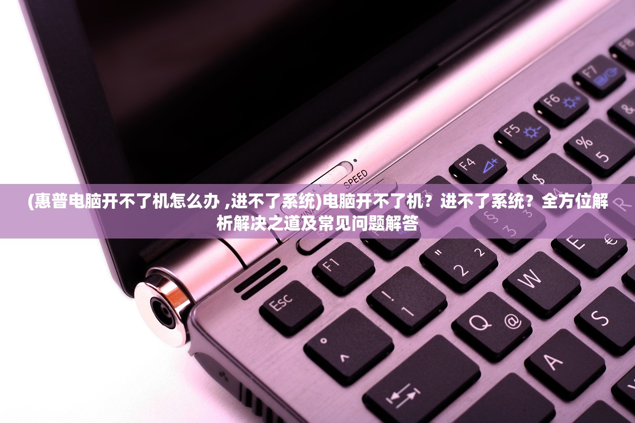 (惠普电脑开不了机怎么办 ,进不了系统)电脑开不了机？进不了系统？全方位解析解决之道及常见问题解答