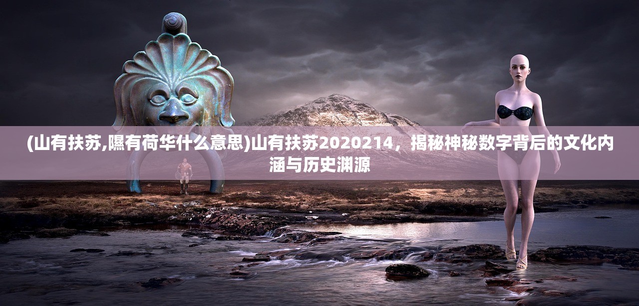 (山有扶苏,隰有荷华什么意思)山有扶苏2020214，揭秘神秘数字背后的文化内涵与历史渊源