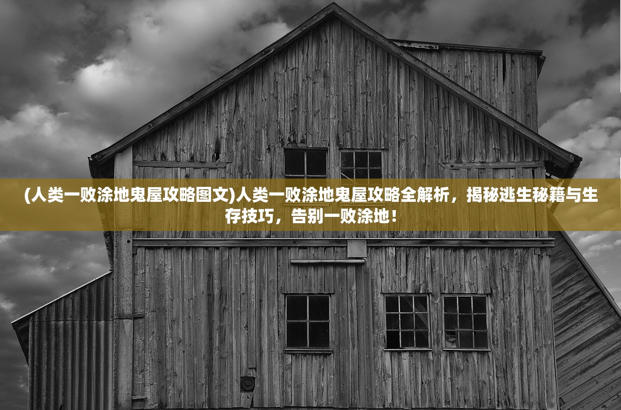 (人类一败涂地鬼屋攻略图文)人类一败涂地鬼屋攻略全解析，揭秘逃生秘籍与生存技巧，告别一败涂地！