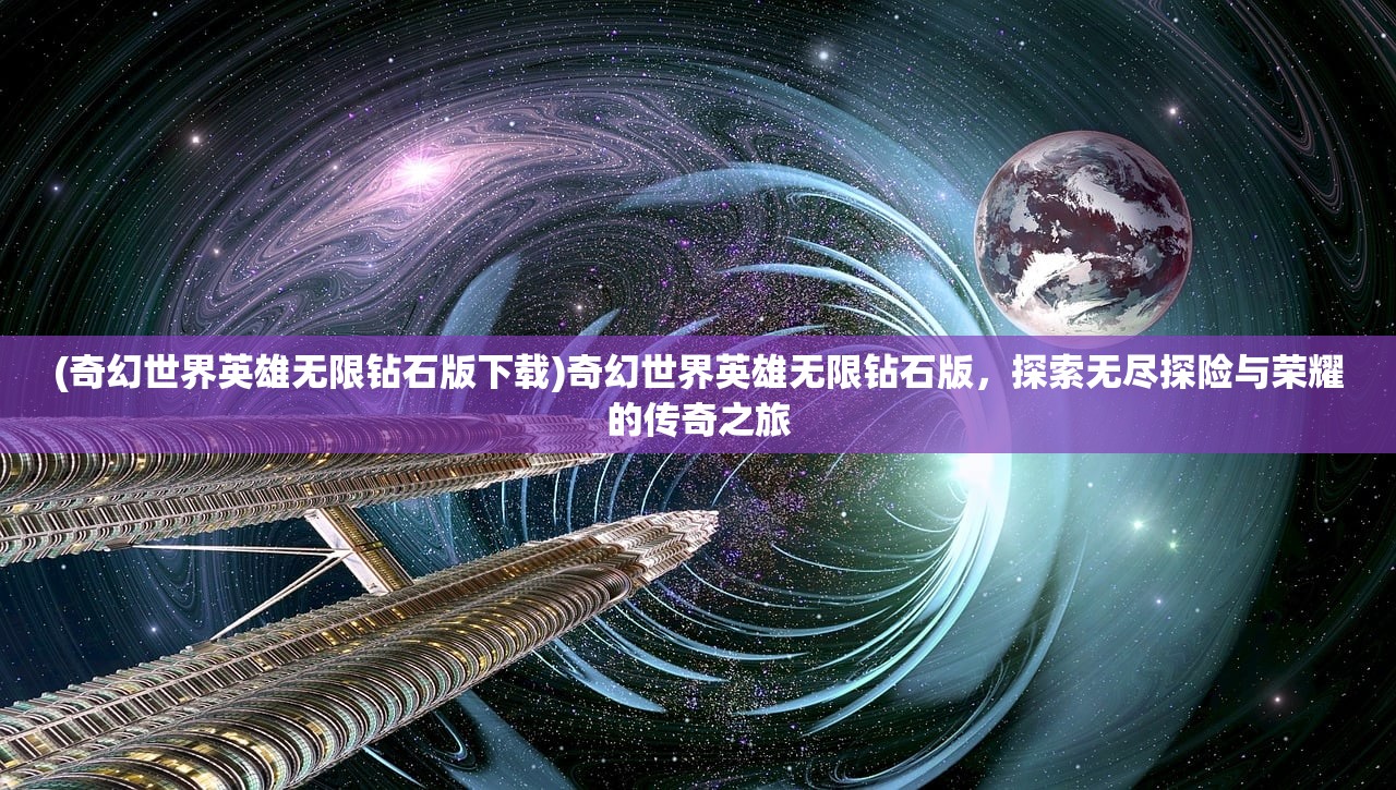 (奇幻世界英雄无限钻石版下载)奇幻世界英雄无限钻石版，探索无尽探险与荣耀的传奇之旅