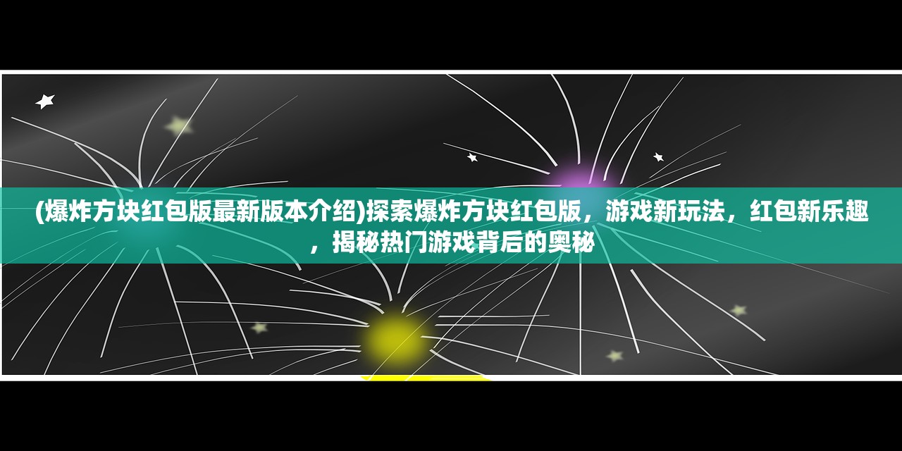 (爆炸方块红包版最新版本介绍)探索爆炸方块红包版，游戏新玩法，红包新乐趣，揭秘热门游戏背后的奥秘