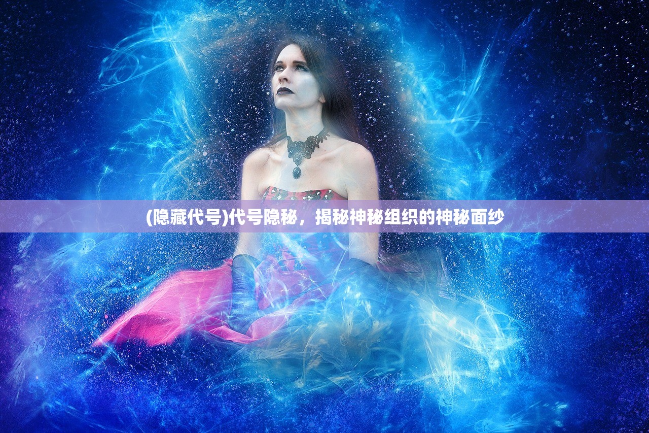 (隐藏代号)代号隐秘，揭秘神秘组织的神秘面纱