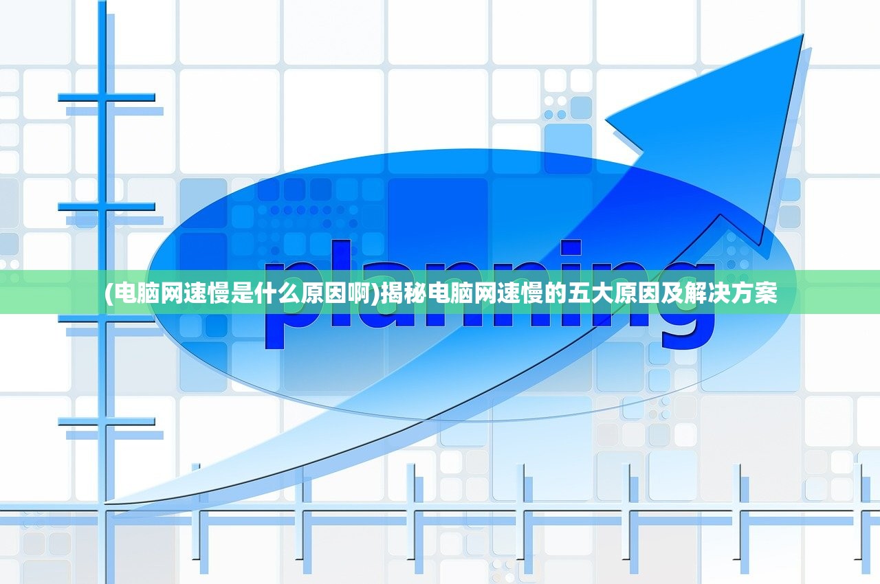 (电脑网速慢是什么原因啊)揭秘电脑网速慢的五大原因及解决方案