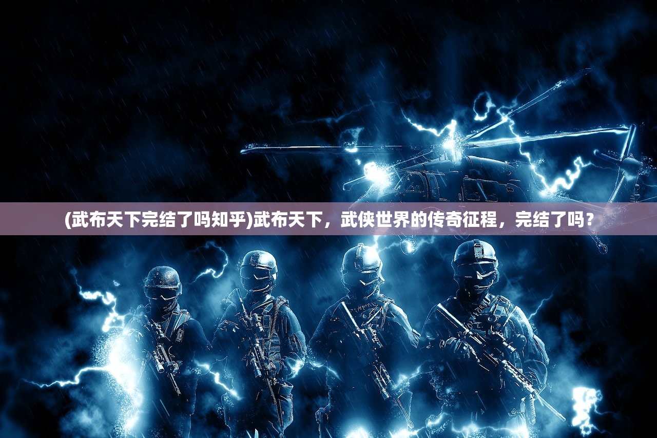 (武布天下完结了吗知乎)武布天下，武侠世界的传奇征程，完结了吗？