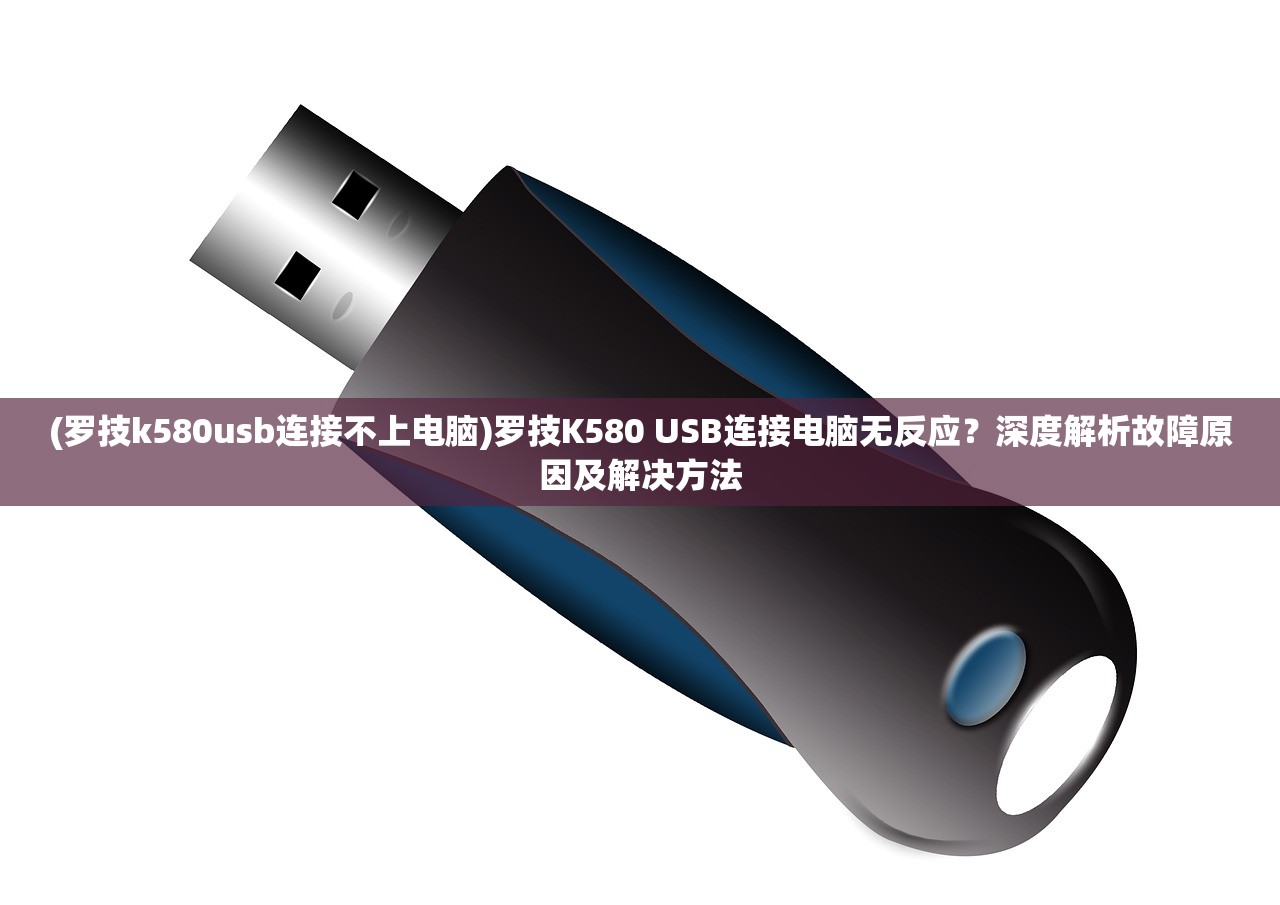 (罗技k580usb连接不上电脑)罗技K580 USB连接电脑无反应？深度解析故障原因及解决方法